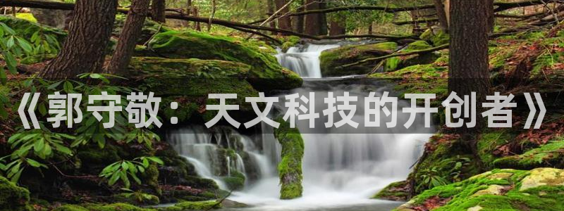 CQ9电子_官方平台：《郭守敬：天文科技的开创者》