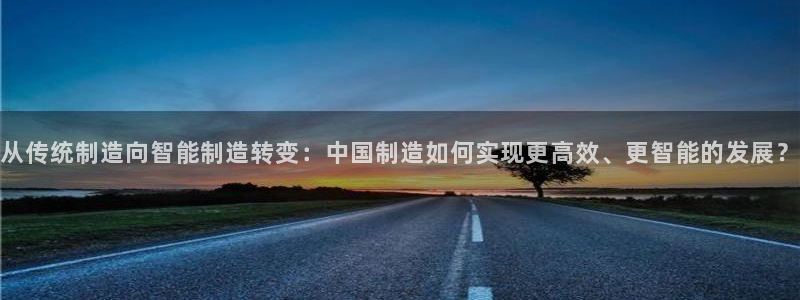 CQ9电子服务大厅服务：从传统制造向智能制造转变：中国制造如