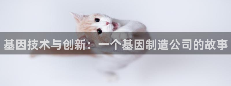 CQ9电子 可以控制吗：基因技术与创新：一个基因制造公司的故