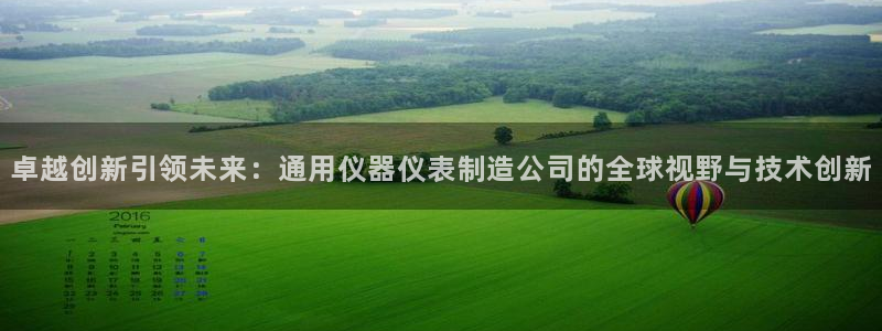 cq9电子送彩金：卓越创新引领未来：通用仪器仪表制造公司的全