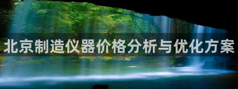 cq9电子福神：北京制造仪器价格分析与优化方案