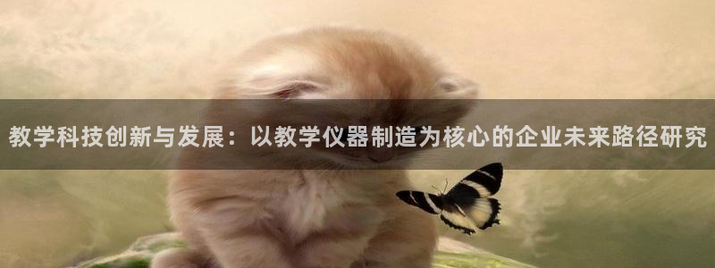 cq9电子平台入口：教学科技创新与发展：以教学仪器制造为核心