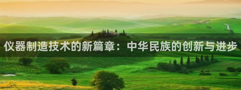 cq9电子水世界：仪器制造技术的新篇章：中华民族的创新与进步