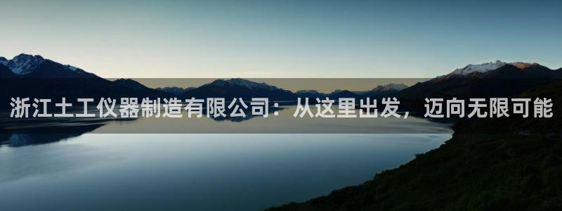 cq9电子测试：浙江土工仪器制造有限公司：从这里出发，迈向无
