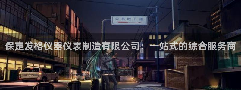 CQ9传奇电子与MG：保定发格仪器仪表制造有限公司：一站式的