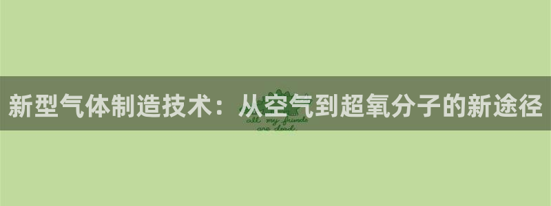 cq9电子里的钻石：新型气体制造技术：从空气到超氧分子的新途