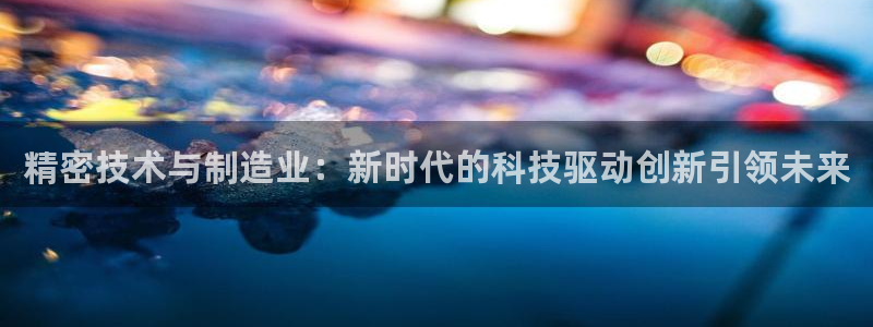 cq9电子狼月：精密技术与制造业：新时代的科技驱动创新引领未