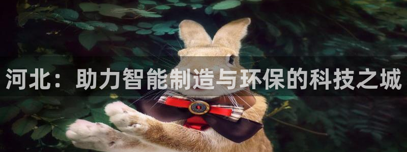 cq9电子摆脱：河北：助力智能制造与环保的科技之城