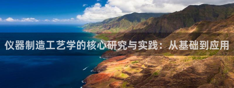 电子cq9试玩平台：仪器制造工艺学的核心研究与实践：从基础到
