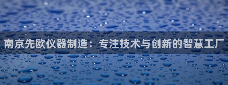 cq9电子在线：南京先欧仪器制造：专注技术与创新的智慧工厂