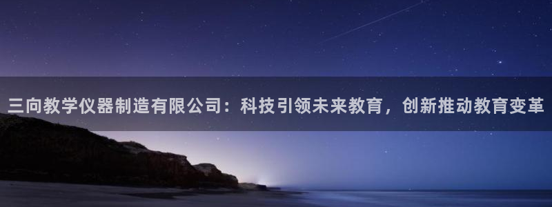cq9传奇电子视频：三向教学仪器制造有限公司：科技引领未来教