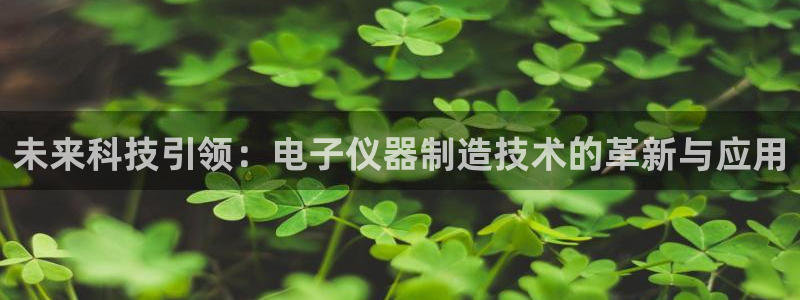cq9电子野狼传说：未来科技引领：电子仪器制造技术的革新与应