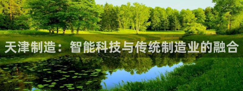 电子cq9火烧连环船：天津制造：智能科技与传统制造业的融合