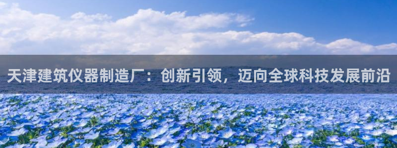 cq9电子跳高高给分：天津建筑仪器制造厂：创新引领，迈向全球
