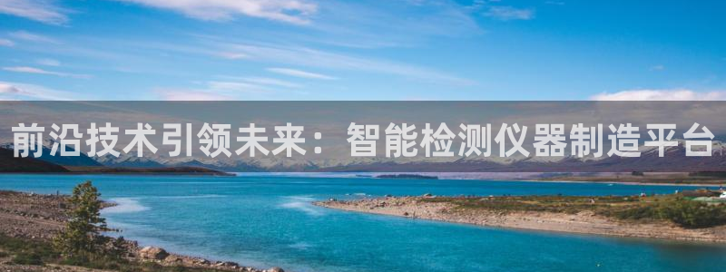 cq9电子客户端：前沿技术引领未来：智能检测仪器制造平台