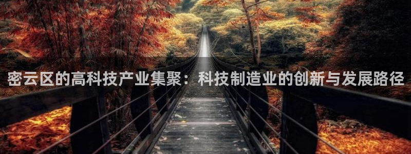cq9电子大奖集锦：密云区的高科技产业集聚：科技制造业的创新