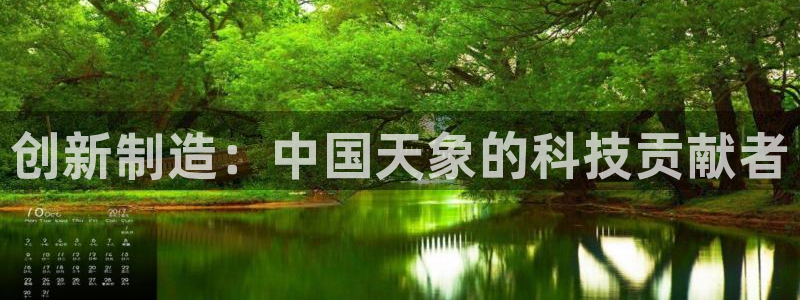 cq9电子首页：创新制造：中国天象的科技贡献者
