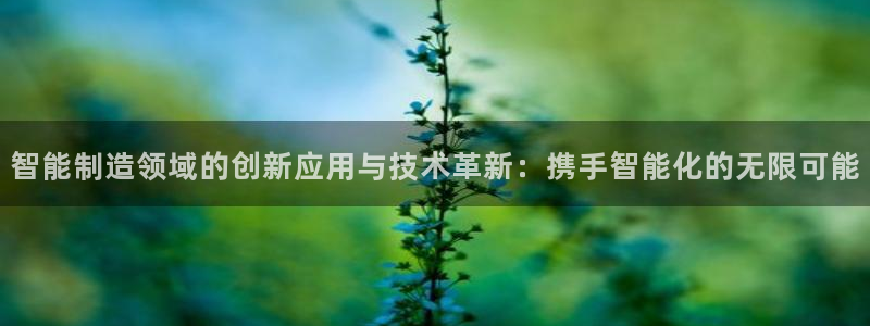 cq9电子大爆分：智能制造领域的创新应用与技术革新：携手智能