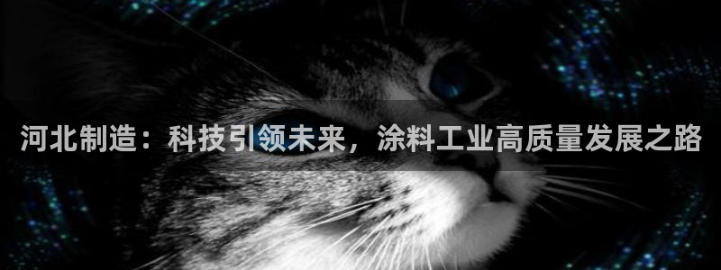 cq9电子游艺技巧：河北制造：科技引领未来，涂料工业高质量发
