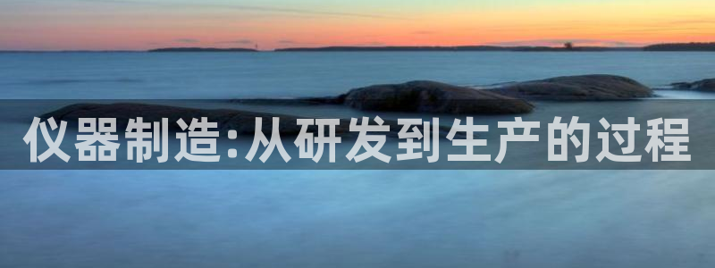 电子cq9官：仪器制造:从研发到生产的过程