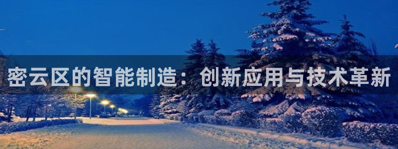 cq9电子首页平台：密云区的智能制造：创新应用与技术革新