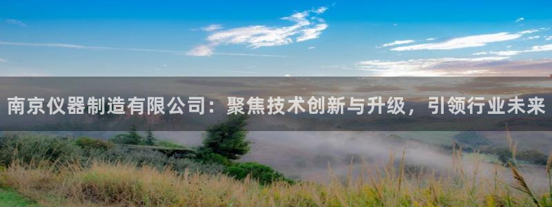 CQ9电子放cf66：南京仪器制造有限公司：聚焦技术创新与升