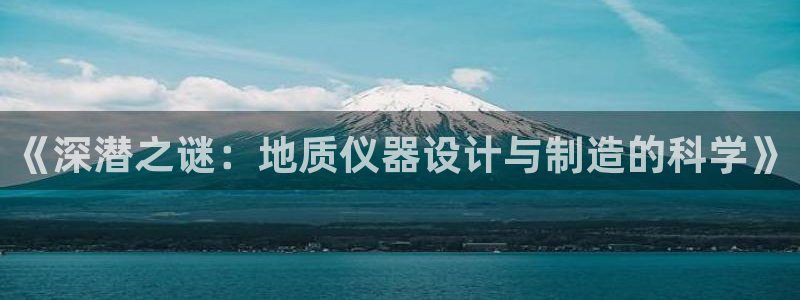 cq9电子高清种子：《深潜之谜：地质仪器设计与制造的科学》