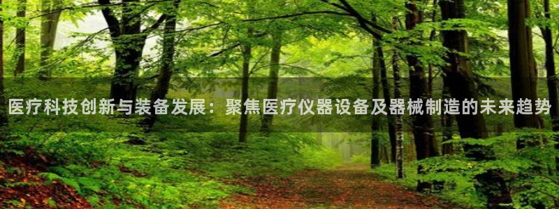 武圣cq9传奇电子：医疗科技创新与装备发展：聚焦医疗仪器设备
