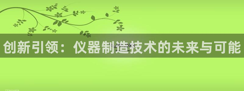 cq9电子屏幕：创新引领：仪器制造技术的未来与可能