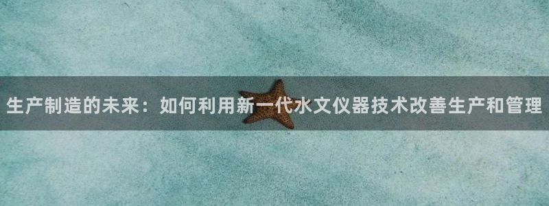 CQ9电子输了很多：生产制造的未来：如何利用新一代水文仪器技