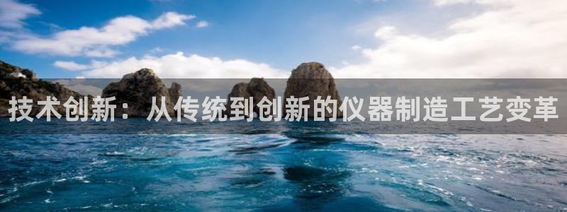 cq9传奇电子拳霸：技术创新：从传统到创新的仪器制造工艺变革