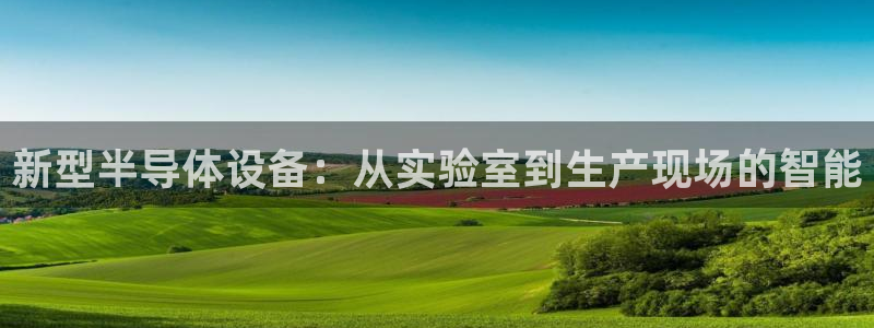 CQ9电子生cf66：新型半导体设备：从实验室到生产现场的智
