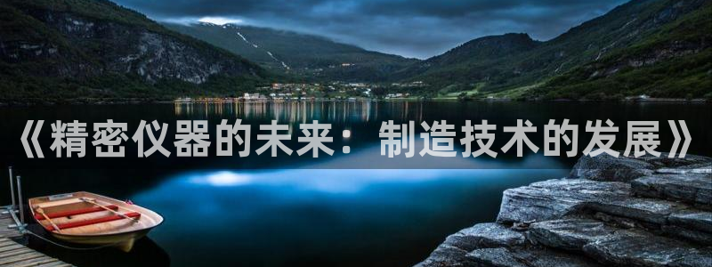 cq9电子冰之女王：《精密仪器的未来：制造技术的发展》