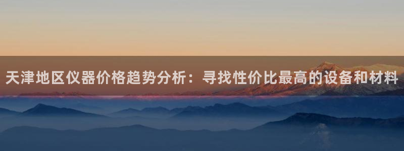 cq9传奇电子下载：天津地区仪器价格趋势分析：寻找性价比最高