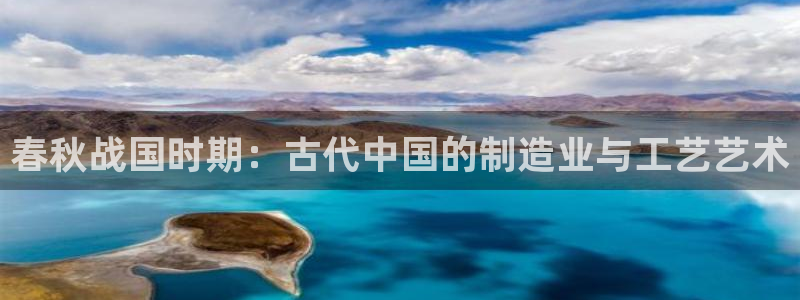 cq9传奇电子人气：春秋战国时期：古代中国的制造业与工艺艺术