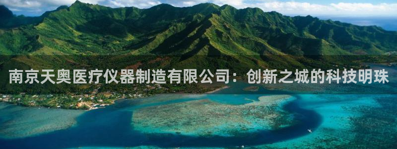 电子传奇cq9爆分：南京天奥医疗仪器制造有限公司：创新之城的