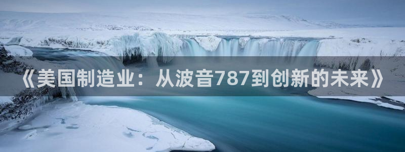 cq9电子游艺网站：《美国制造业：从波音787到创新的未来》