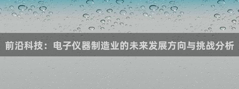 cq9电子免费版：前沿科技：电子仪器制造业的未来发展方向与挑