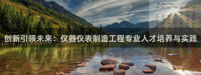 cq9电子游戏视频：创新引领未来：仪器仪表制造工程专业人才培