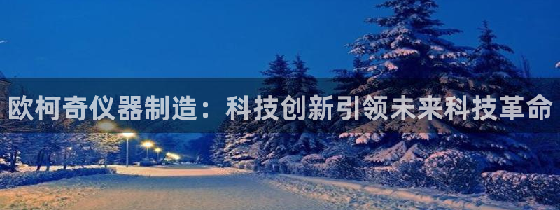 传奇电子cq9武圣：欧柯奇仪器制造：科技创新引领未来科技革命