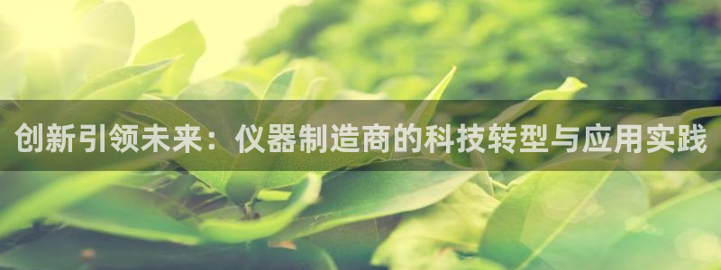 cq9电子好玩吗?：创新引领未来：仪器制造商的科技转型与应用