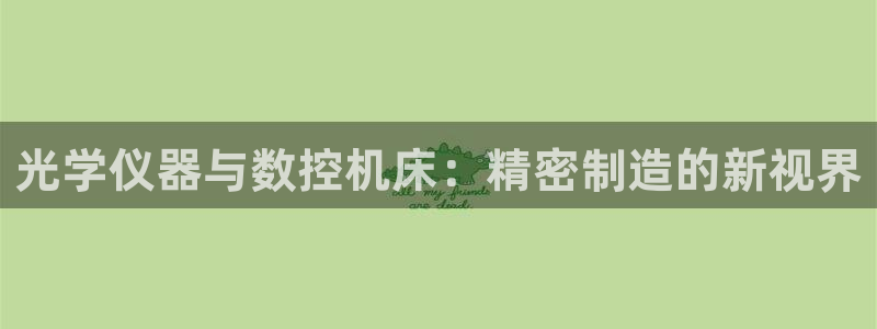 cq9传奇电子娱乐：光学仪器与数控机床：精密制造的新视界