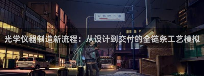 CQ9电子反水2.0：光学仪器制造新流程：从设计到交付的全链
