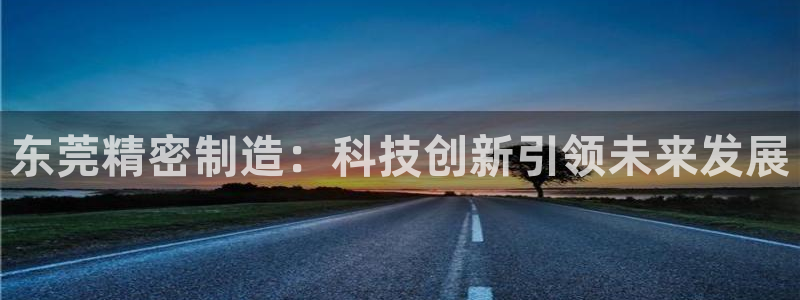 cq9电子开户注册平台：东莞精密制造：科技创新引领未来发展