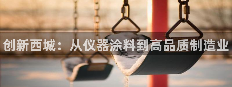 cq9电子派对：创新西城：从仪器涂料到高品质制造业