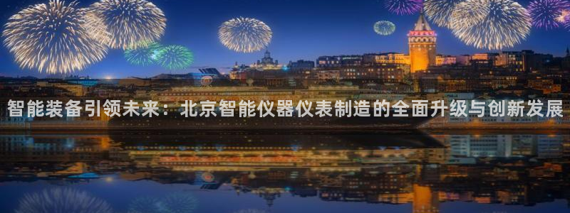 CQ9电子APP下载：智能装备引领未来：北京智能仪器仪表制造