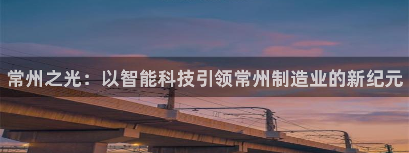 cq9电子最新视频：常州之光：以智能科技引领常州制造业的新纪