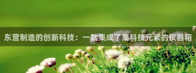 cq9传奇电子脚本：东营制造的创新科技：一款集成了高科技元素