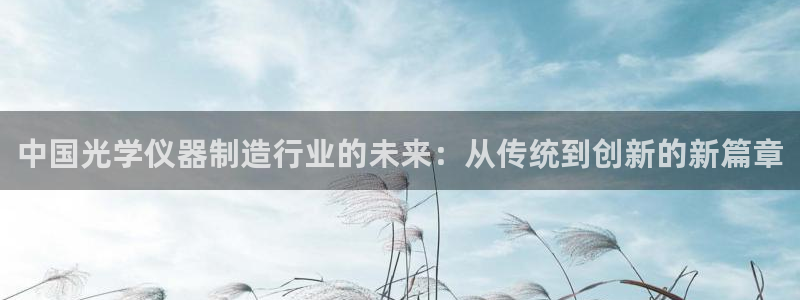 cq9电子飞霸：中国光学仪器制造行业的未来：从传统到创新的新