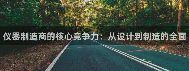 cq9电子手机版：仪器制造商的核心竞争力：从设计到制造的全面
